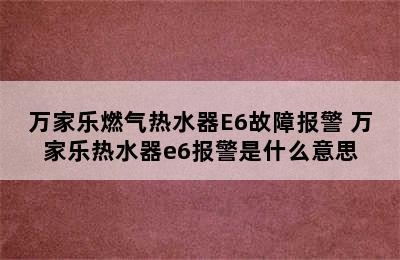 万家乐燃气热水器E6故障报警 万家乐热水器e6报警是什么意思